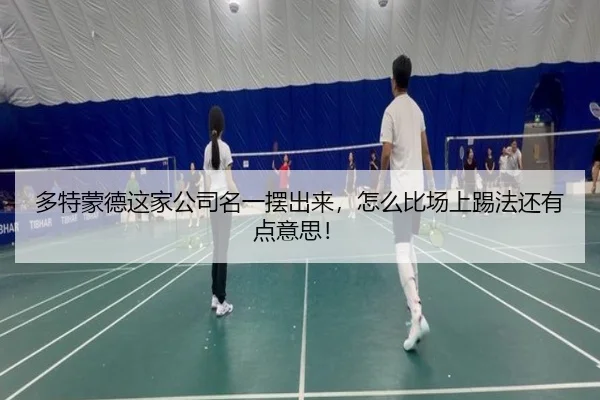 多特蒙德这家公司名一摆出来，怎么比场上踢法还有点意思！