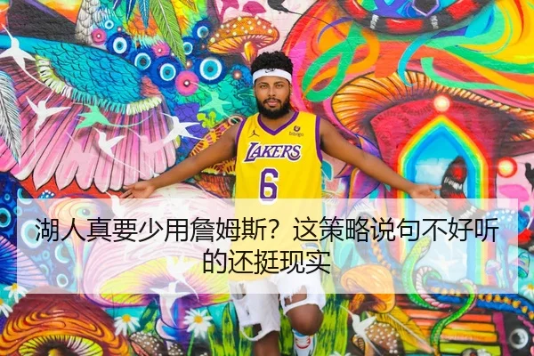湖人真要少用詹姆斯？这策略说句不好听的还挺现实