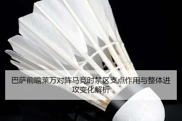 巴萨前瞻莱万对阵马竞时禁区支点作用与整体进攻变化解析