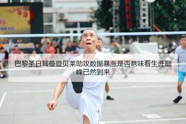 巴黎圣日耳曼登贝莱助攻数据暴涨是否意味着生涯巅峰已然到来