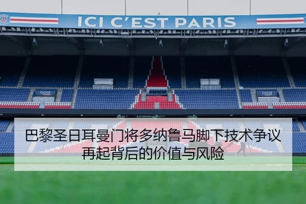 巴黎圣日耳曼门将多纳鲁马脚下技术争议再起背后的价值与风险