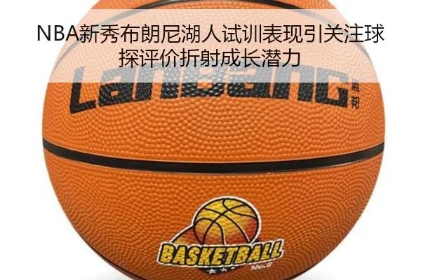 NBA新秀布朗尼湖人试训表现引关注球探评价折射成长潜力