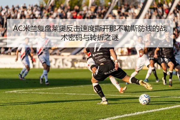 AC米兰复盘莱奥反击速度撕开那不勒斯防线的战术密码与转折之谜